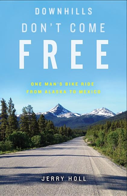 Downhills Don't Come Free: One Man's Bike Ride from Alaska to Mexico by Holl, Jerry