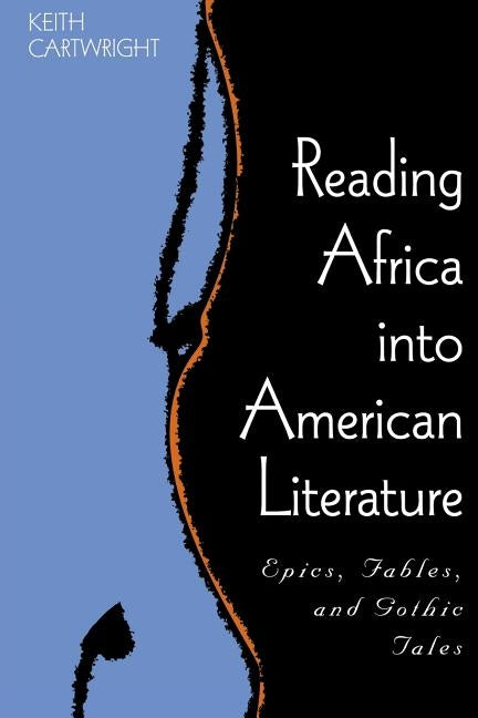 Reading Africa Into American Literature: Epics, Fables, and Gothic Tales by Cartwright, Keith