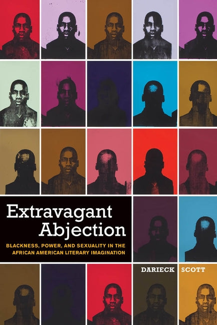 Extravagant Abjection: Blackness, Power, and Sexuality in the African American Literary Imagination by Scott, Darieck