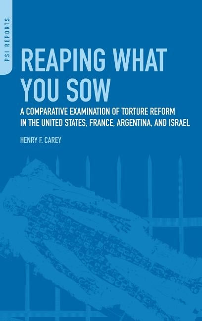 Reaping What You Sow: A Comparative Examination of Torture Reform in the United States, France, Argentina, and Israel by Carey, Henry Frank