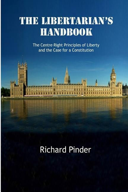The Libertarian's Handbook: The Centre-Right Principles of Liberty and the Case for a Constitution by Pinder, Richard Terrance