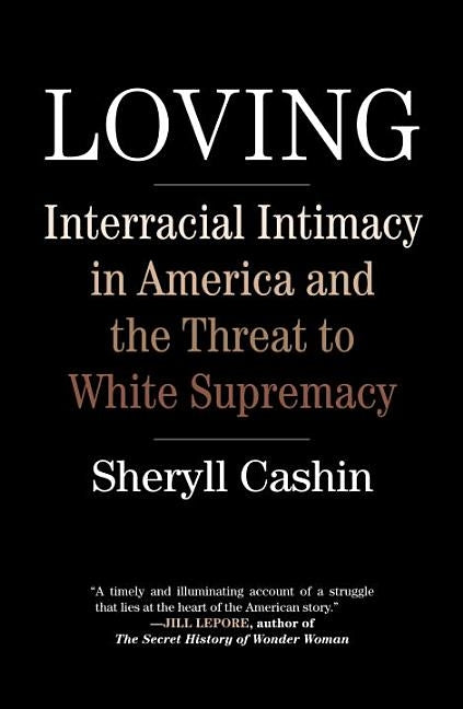 Loving: Interracial Intimacy in America and the Threat to White Supremacy by Cashin, Sheryll