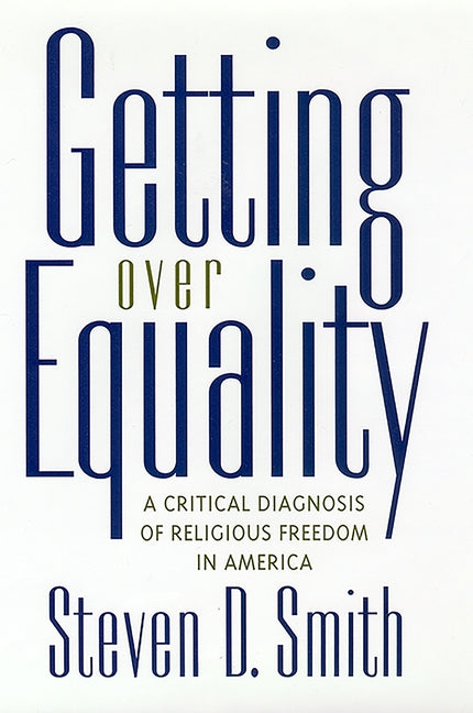 Getting Over Equality: A Critical Diagnosis of Religious Freedom in America by Smith, Steven D.