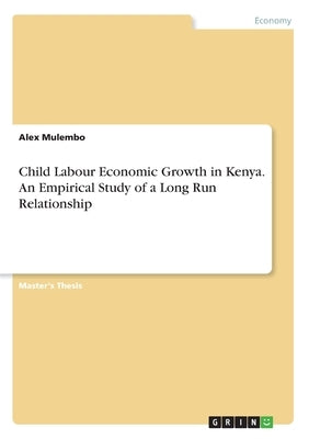 Child Labour Economic Growth in Kenya. An Empirical Study of a Long Run Relationship by Mulembo, Alex