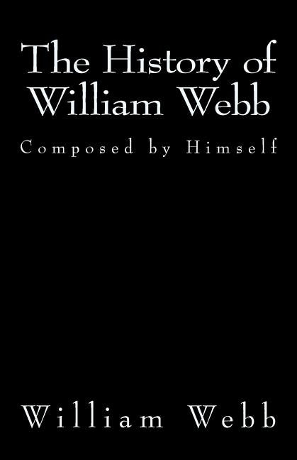 The History of William Webb: Composed by Himself by Webb, William