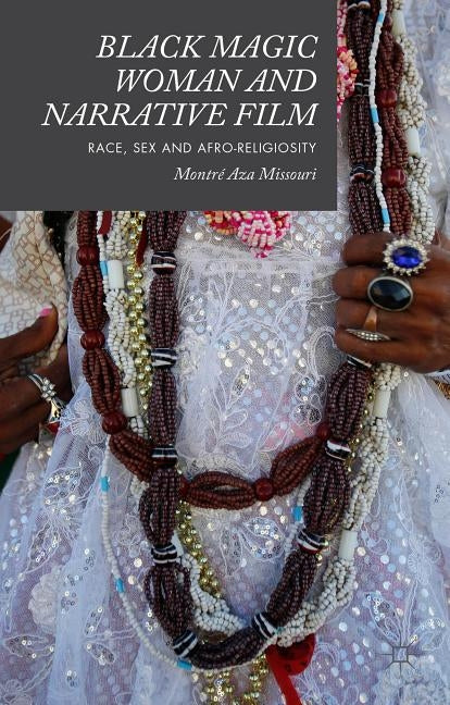 Black Magic Woman and Narrative Film: Race, Sex and Afro-Religiosity by Missouri, Montré Aza