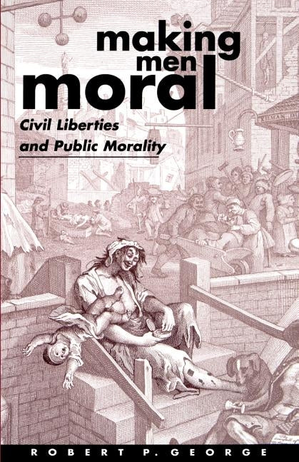 Making Men Moral: Civil Liberties and Public Morality by George, Robert P.