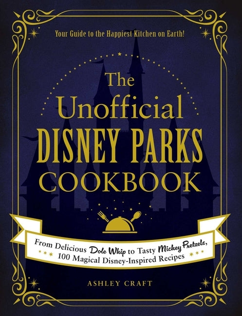 The Unofficial Disney Parks Cookbook: From Delicious Dole Whip to Tasty Mickey Pretzels, 100 Magical Disney-Inspired Recipes by Craft, Ashley