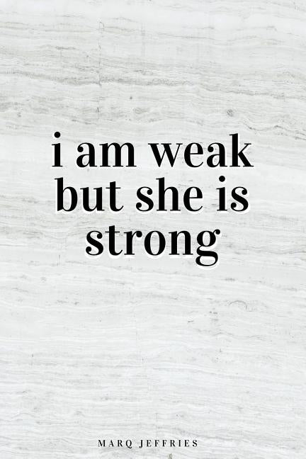 i am weak but she is strong by Jeffries, Marq