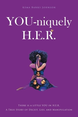 YOU-niquely H.E.R.: There is a little YOU in H.E.R. A True Story of Deceit, lies, and manipulation by Johnson, Kema Banks