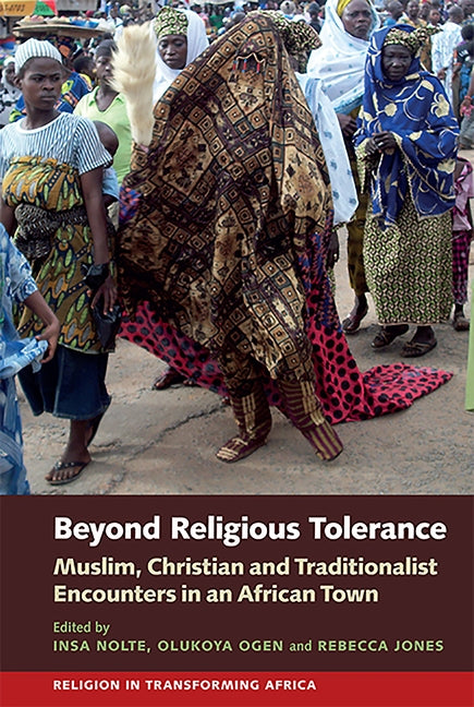 Beyond Religious Tolerance: Muslim, Christian & Traditionalist Encounters in an African Town by Nolte, Insa