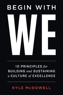 Begin With WE: 10 Principles for Building and Sustaining a Culture of Excellence by McDowell, Kyle