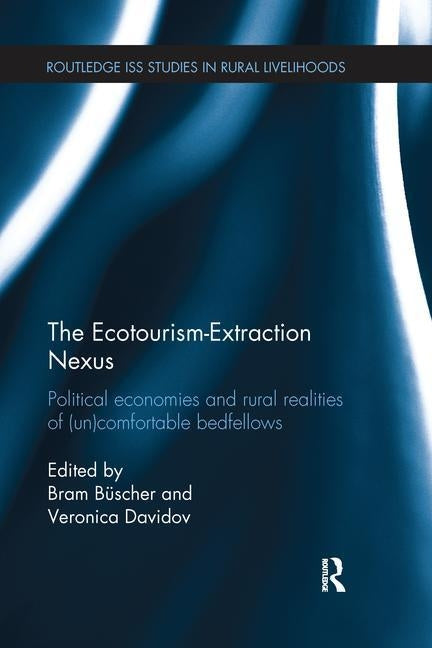 The Ecotourism-Extraction Nexus: Political Economies and Rural Realities of (Un)Comfortable Bedfellows by B&#252;scher, Bram