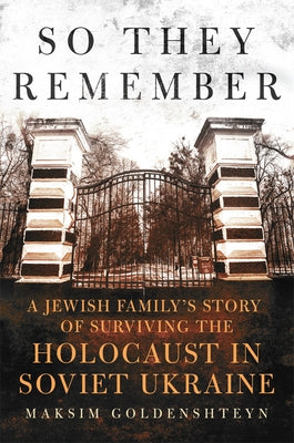 So They Remember: A Jewish Family's Story of Surviving the Holocaust in Soviet Ukraine by Goldenshteyn, Maksim
