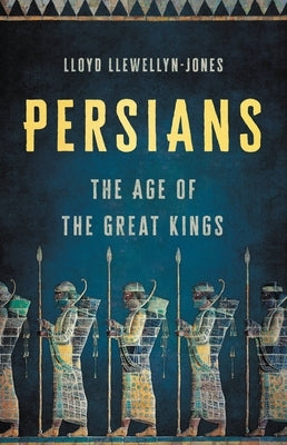 Persians: The Age of the Great Kings by Llewellyn-Jones, Lloyd