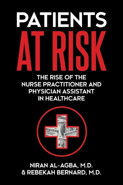 Patients at Risk: The Rise of the Nurse Practitioner and Physician Assistant in Healthcare by Al-Agba, Niran