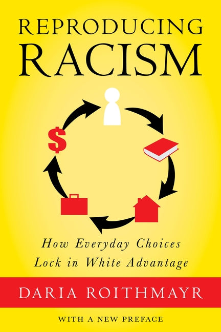 Reproducing Racism: How Everyday Choices Lock in White Advantage by Roithmayr, Daria