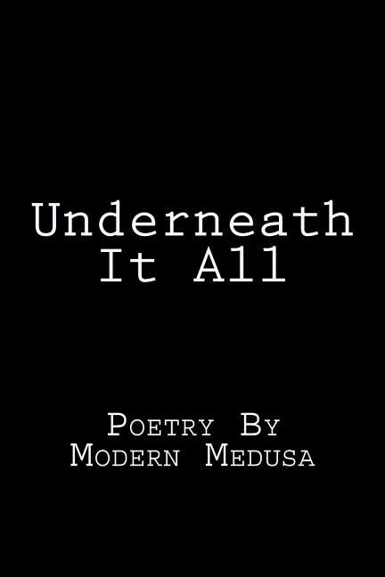 Underneath It All: Poetry By Modern Medusa by Medusa, Modern