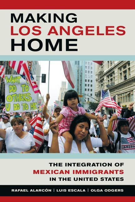 Making Los Angeles Home: The Integration of Mexican Immigrants in the United States by Alarcon, Rafael