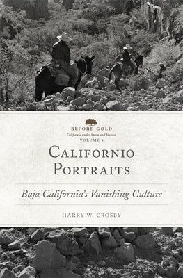 Californio Portraits: Baja California's Vanishing Culture Volume 4 by Crosby, Harry W.