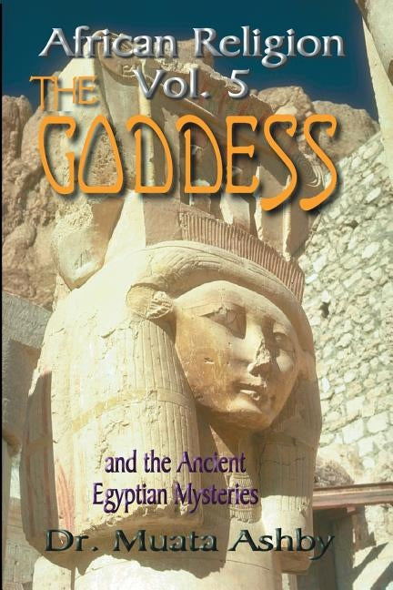 African Religion Volume 5: The Goddess and the Egyptian Mysteriesthe Path of the Goddess the Goddess Path by Ashby, Muata
