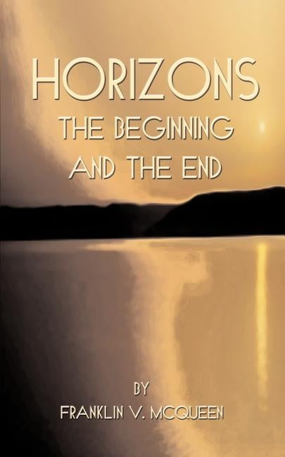 Horizons: The Beginning and the End by McQueen, Franklin V.