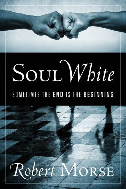 Soul White: Sometimes the End is the Beginning by Morse, Robert