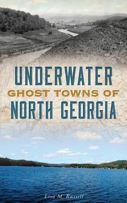 Underwater Ghost Towns of North Georgia by Russell, Lisa M.