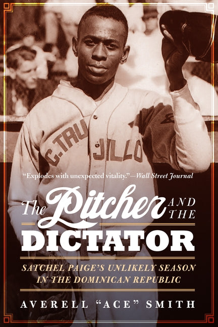 The Pitcher and the Dictator: Satchel Paige's Unlikely Season in the Dominican Republic by Smith, Averell Ace