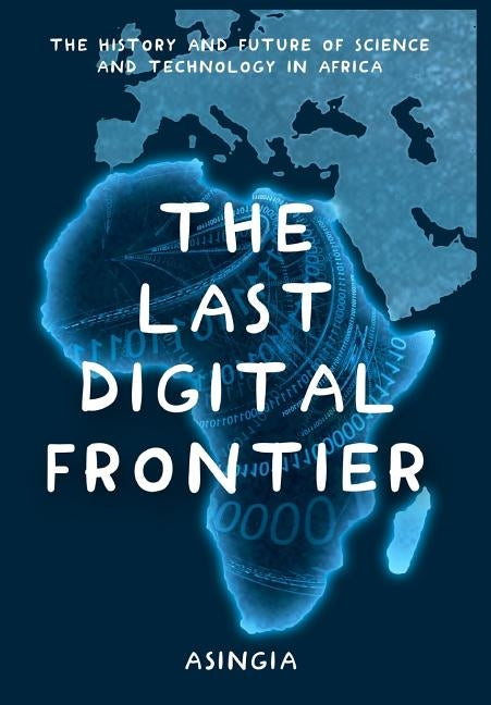 The Last Digital Frontier: The History and Future of Science and Technology in Africa by Asingia, Brian