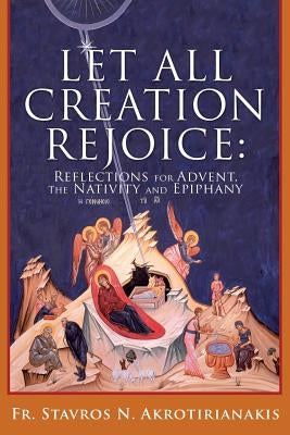 Let All Creation Rejoice by Akrotirianakis, Fr Stavros N.