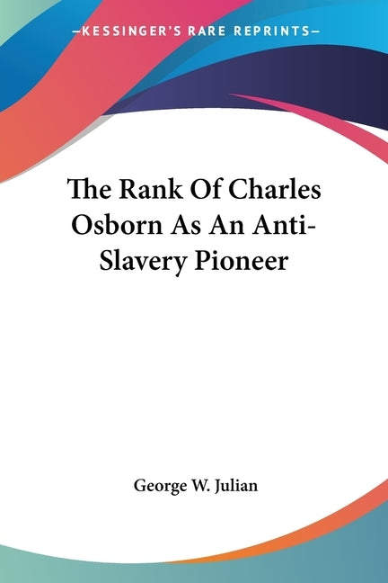The Rank Of Charles Osborn As An Anti-Slavery Pioneer by Julian, George W.