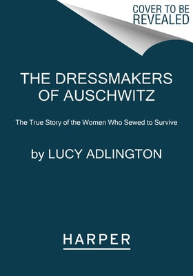The Dressmakers of Auschwitz: The True Story of the Women Who Sewed to Survive by Adlington, Lucy