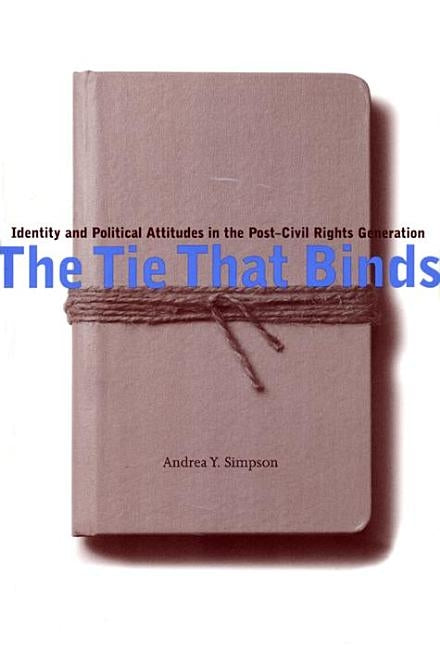The Tie That Binds: Identity and Political Attitudes in the Post-Civil Rights Generation by Simpson, Andrea Y.