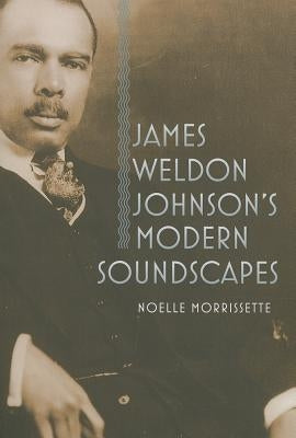 James Weldon Johnson's Modern Soundscapes by Morrissette, Noelle