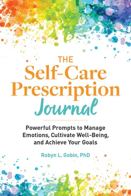 The Self-Care Prescription Journal: Powerful Prompts to Manage Emotions, Cultivate Well-Being, and Achieve Your Goals by Gobin, Robyn