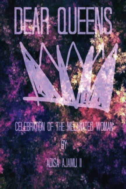Dear Queens: Celebration of the melanated woman by Ajamu II, Adisa