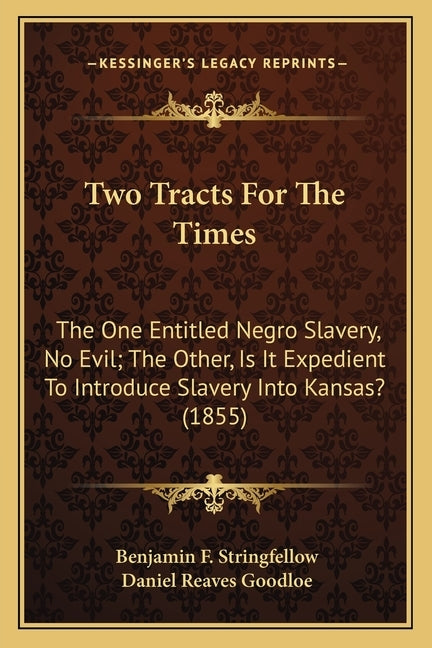 Two Tracts For The Times: The One Entitled Negro Slavery, No Evil; The Other, Is It Expedient To Introduce Slavery Into Kansas? (1855) by Stringfellow, Benjamin F.