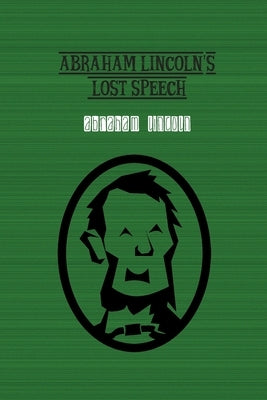 Abraham Lincoln's Lost Speech by Lincoln, Abraham