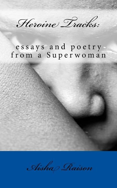 Heroine Tracks: essays and poetry from a Superwoman by Raison, Aisha Zorelle