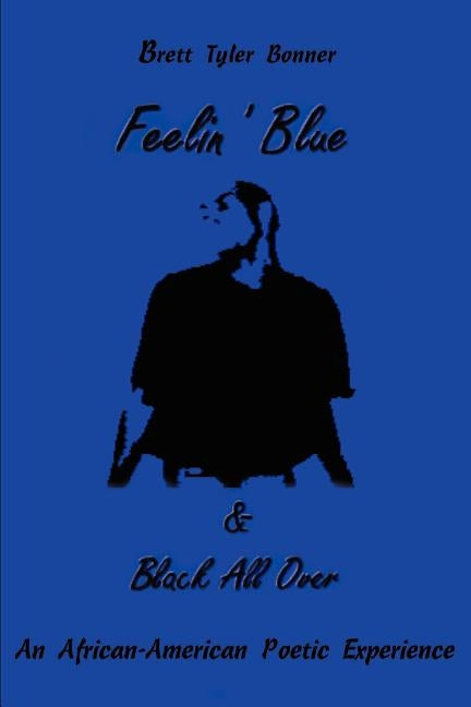 Feelin' Blue & Black All Over: An African-American Poetic Experience by Bonner, Brett T.