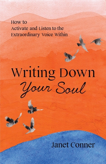 Writing Down Your Soul: How to Activate and Listen to the Extraordinary Voice Within by Conner, Janet