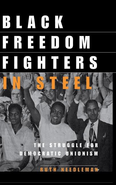 Black Freedom Fighters in Steel: The Struggle for Democratic Unionism by Needleman, Ruth