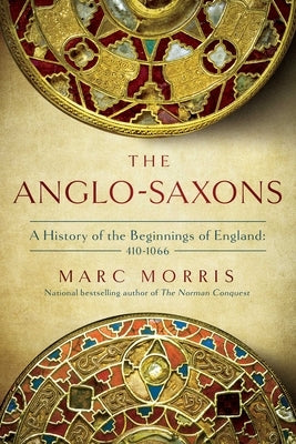 The Anglo-Saxons: A History of the Beginnings of England: 400 - 1066 by Morris, Marc