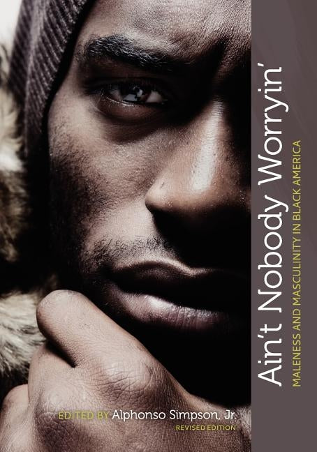 Ain't Nobody Worryin': Maleness and Masculinity in Black America (Revised Edition) by Simpson, Jr. Alphonso
