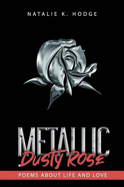 Metallic Dusty Rose: Poems about life and love by Hodge, Natalie K.