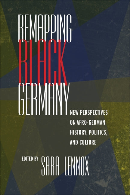 Remapping Black Germany: New Perspectives on Afro-German History, Politics, and Culture by Lennox, Sara