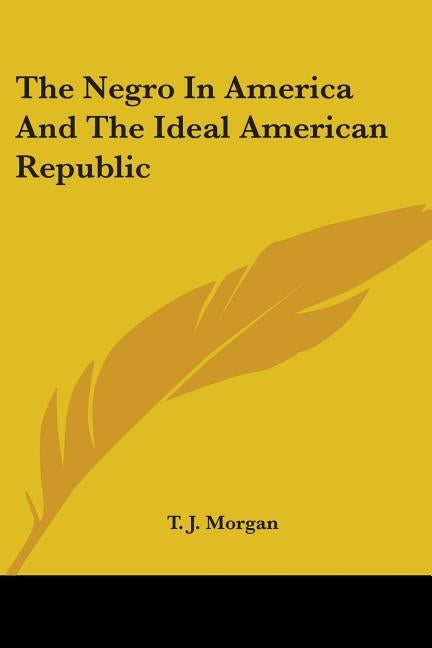 The Negro In America And The Ideal American Republic by Morgan, T. J.