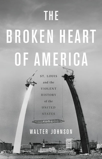 The Broken Heart of America: St. Louis and the Violent History of the United States by Johnson, Walter