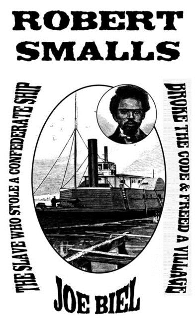 Robert Smalls: The Slave Who Stole a Confederate Ship, Broke the Code, & Freed a Village by Biel, Joe